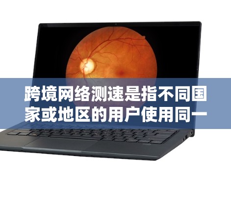 跨境网络测速是指不同国家或地区的用户使用同一网络设备时,网络速度和延迟的实时数据。通常,这种测速数据是通过网络服务器或设备中心提供的,用于评估不同网络连接的性能 跨境网络测速是指不同国家或地区的用户使用同一网络设备时,网络速度和延迟的实时数据。通常,这种测速数据是通过网络服务器或设备中心提供的,用于评估不同网络连接的性能