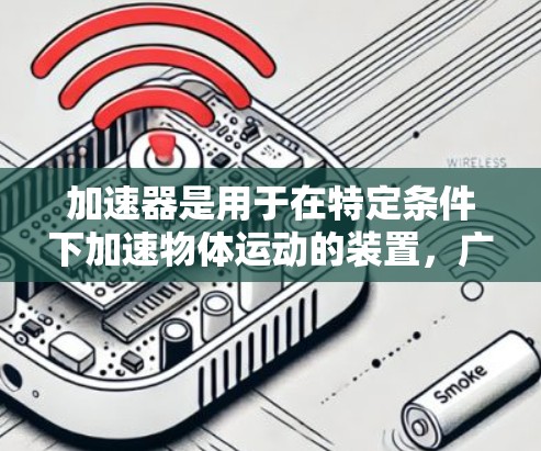 加速器是用于在特定条件下加速物体运动的装置,广泛应用于多个领域,包括航天、飞行器设计、医疗和工业生产。以下是对加速器的详细评价 加速器是用于在特定条件下加速物体运动的装置,广泛应用于多个领域,包括航天、飞行器设计、医疗和工业生产。以下是对加速器的详细评价