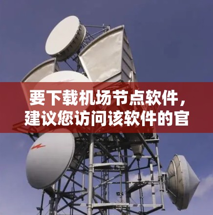 要下载机场节点软件,建议您访问该软件的官方网站或联系该航空公司的客服,获取准确的下载链接和详细信息。以下是一些可能的机场软件推荐 要下载机场节点软件,建议您访问该软件的官方网站或联系该航空公司的客服,获取准确的下载链接和详细信息。以下是一些可能的机场软件推荐