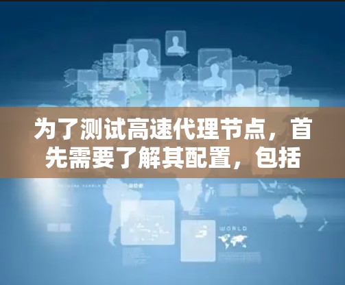 为了测试高速代理节点,首先需要了解其配置,包括服务器数量、IP地址、服务端口等参数。然后根据测试目的(如性能、安全、稳定性、连接等)选择相应的测试方法。以下是一些步骤和建议