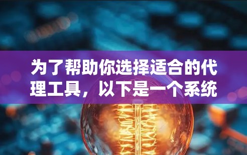 为了帮助你选择适合的代理工具,以下是一个系统化的推荐过程