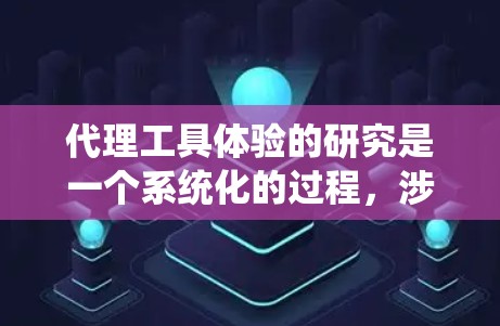 代理工具体验的研究是一个系统化的过程,涉及多个方面的思考和实践。以下是对研究设计和方法的详细指南