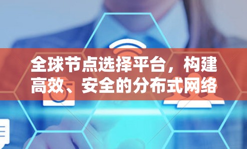 全球节点选择平台,构建高效、安全的分布式网络平台