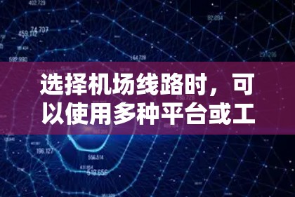 选择机场线路时，可以使用多种平台或工具来获取信息。以下是一些推荐的平台或工具，可以帮助你快速找到最合适的出行路线和交通方式
