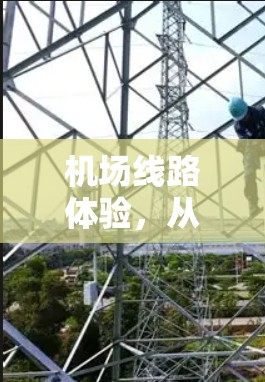 机场线路体验,从地面交通到空中便捷,您能感受到的高效与舒适 机场线路体验,从地面交通到空中便捷,您能感受到的高效与舒适