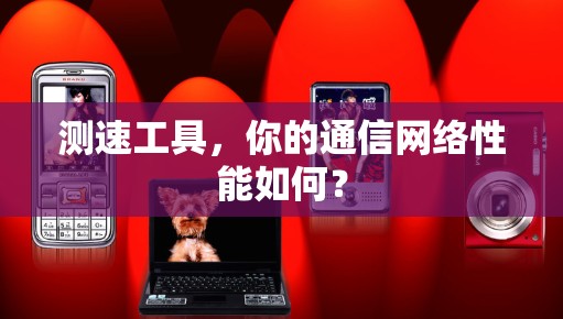 测速工具，你的通信网络性能如何？