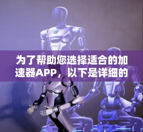 为了帮助您选择适合的加速器APP,以下是详细的步骤指南 为了帮助您选择适合的加速器APP,以下是详细的步骤指南