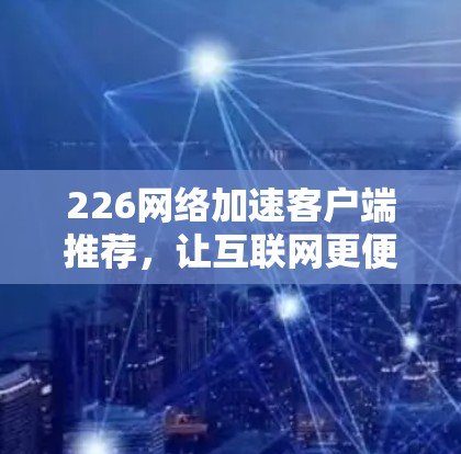 226<strong>网络加速</strong>客户端推荐，让互联网更便捷