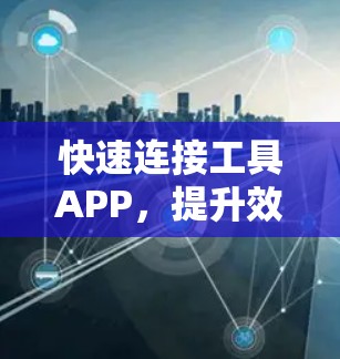 快速连接工具APP,提升效率的便捷工具