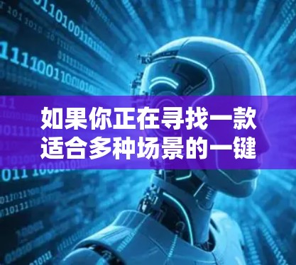 如果你正在寻找一款适合多种场景的一键连接工具,以下是一些推荐的选项,它们在功能、性能和易用性方面表现较好 如果你正在寻找一款适合多种场景的一键连接工具,以下是一些推荐的选项,它们在功能、性能和易用性方面表现较好