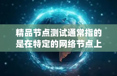 精品节点测试通常指的是在特定的网络节点上进行测试,以评估其性能、稳定性、安全性和兼容性等。这通常涉及使用测试工具和工具链,如JMeter、Nmap、Netflow等,来模拟网络环境并收集数据