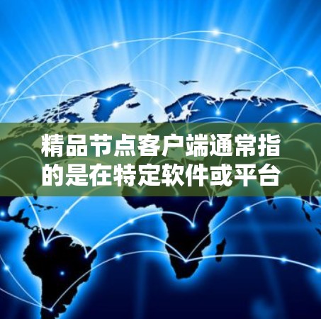 精品节点客户端通常指的是在特定软件或平台中为节点设备(如PC、手机、平板等)提供的客户端。这些客户端通常用于管理、操作和管理节点设备的资源,例如文件管理、网络连接、设备控制等