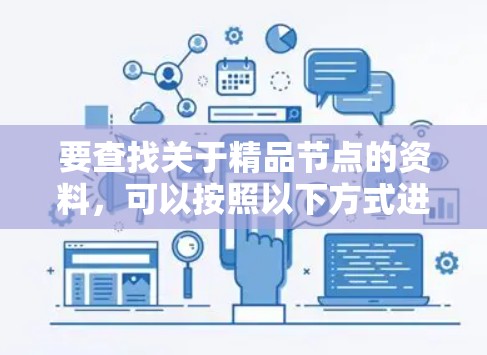 要查找关于精品节点的资料,可以按照以下方式进行