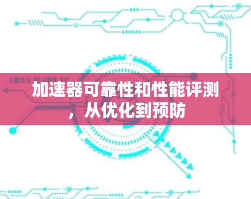 加速器可靠性和性能评测,从优化到预防 加速器可靠性和性能评测,从优化到预防