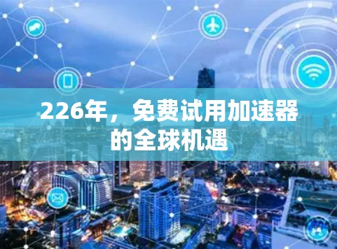 226年,免费试用加速器的全球机遇 226年,免费试用加速器的全球机遇