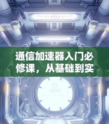 通信加速器入门必修课，从基础到实战