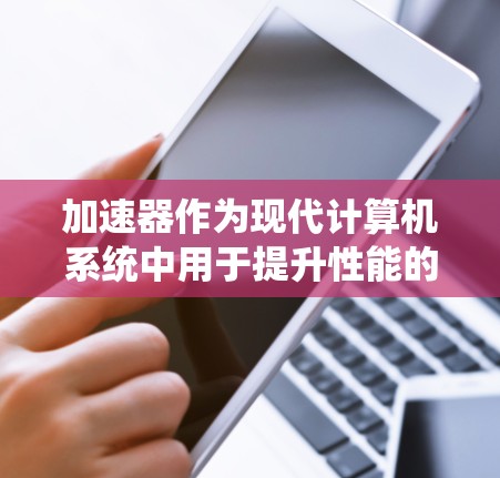 加速器作为现代计算机系统中用于提升性能的重要硬件,涵盖了显卡、CPU、GPU等多种类型。以下是关于加速器的详细测评 加速器作为现代计算机系统中用于提升性能的重要硬件,涵盖了显卡、CPU、GPU等多种类型。以下是关于加速器的详细测评
