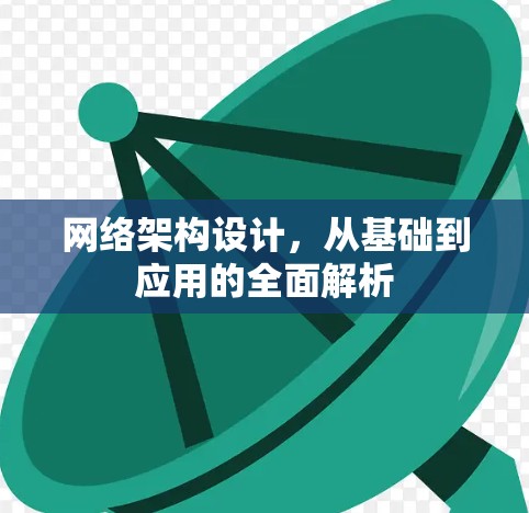 网络架构设计,从基础到应用的全面解析 网络架构设计,从基础到应用的全面解析