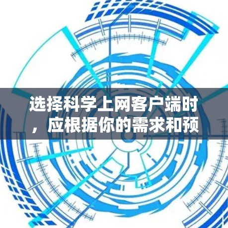 选择科学上网客户端时,应根据你的需求和预算进行评估。以下是一些步骤和建议,帮助你做出明智的选择 选择科学上网客户端时,应根据你的需求和预算进行评估。以下是一些步骤和建议,帮助你做出明智的选择