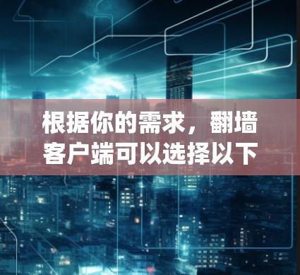 根据你的需求,翻墙客户端可以选择以下工具,其中H5 unfolding可能是一个适合你的选择 根据你的需求,翻墙客户端可以选择以下工具,其中H5 unfolding可能是一个适合你的选择