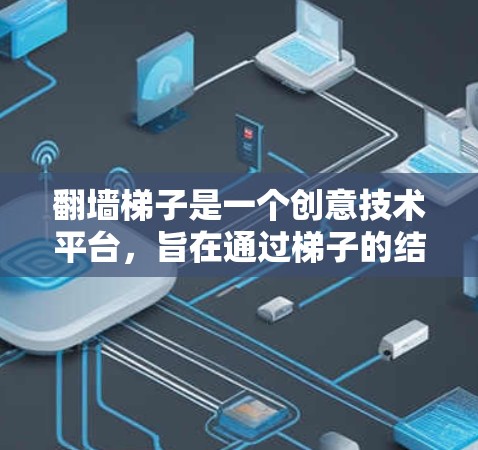 翻墙梯子是一个创意技术平台,旨在通过梯子的结构和移动功能,将其他平台的内容移动到墙的顶部,从而实现虚拟展示的效果。以下是关于该技术的详细分析