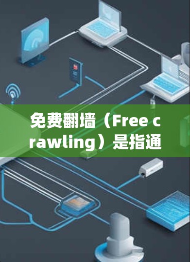 免费翻墙(Free crawling)是指通过网络爬虫或脚本技术下载未经允许的网站或内容,以获取内容的活动。它在法律上是非法的,因此用户在使用或下载此类内容时,应当遵守相关法律法规,避免违法 免费翻墙(Free crawling)是指通过网络爬虫或脚本技术下载未经允许的网站或内容,以获取内容的活动。它在法律上是非法的,因此用户在使用或下载此类内容时,应当遵守相关法律法规,避免违法