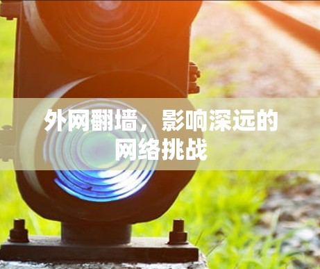 外网翻墙,影响深远的网络挑战 外网翻墙,影响深远的网络挑战