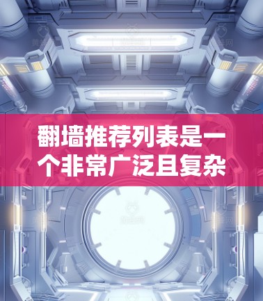 翻墙推荐列表是一个非常广泛且复杂的概念,因为它取决于具体的翻墙推荐平台或工具。以下是一些常见的翻墙推荐平台,这些平台通常提供资源推荐、下载链接、安全提示等服务