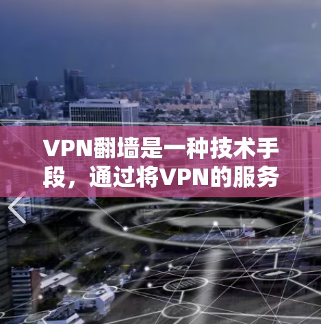 VPN翻墙是一种技术手段,通过将VPN的服务器设置在更远的距离,以保护用户隐私。翻墙的方式有两种,网页翻墙和手机翻墙 VPN翻墙是一种技术手段,通过将VPN的服务器设置在更远的距离,以保护用户隐私。翻墙的方式有两种,网页翻墙和手机翻墙