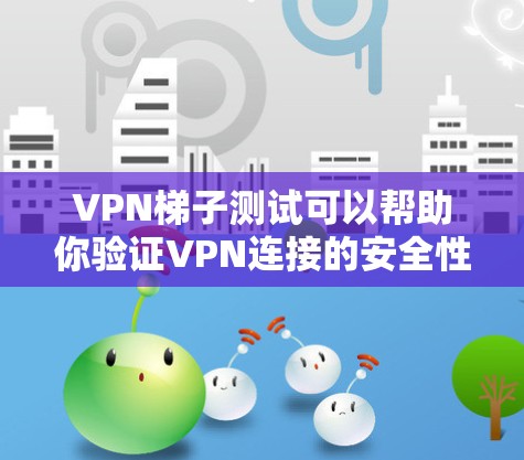 VPN梯子测试可以帮助你验证VPN连接的安全性和稳定性。以下是一些步骤和方法,帮助你更好地理解和使用VPN梯子