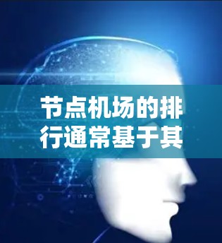 节点机场的排行通常基于其地理位置、经济、文化和国际影响力等因素。以下是节点机场排行的主要标准 节点机场的排行通常基于其地理位置、经济、文化和国际影响力等因素。以下是节点机场排行的主要标准