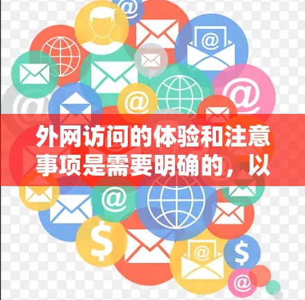 外网访问的体验和注意事项是需要明确的,以确保安全、高效和正确的访问。以下是一些关键点和建议 外网访问的体验和注意事项是需要明确的,以确保安全、高效和正确的访问。以下是一些关键点和建议