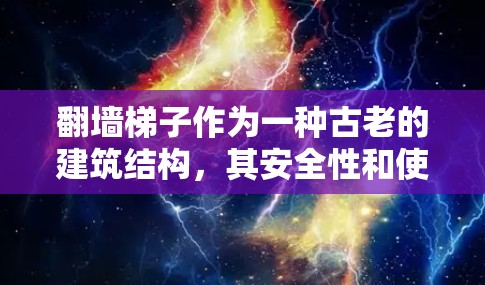 翻墙梯子作为一种古老的建筑结构,其安全性和使用方式确实存在一定的风险。以下是一些防止翻墙梯子事件发生的关键建议 翻墙梯子作为一种古老的建筑结构,其安全性和使用方式确实存在一定的风险。以下是一些防止翻墙梯子事件发生的关键建议