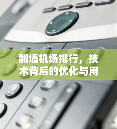 翻墙机场排行,技术背后的优化与用户体验提升 翻墙机场排行,技术背后的优化与用户体验提升
