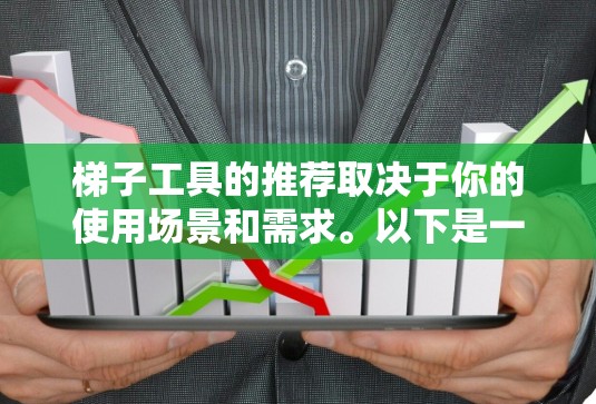 梯子工具的推荐取决于你的使用场景和需求。以下是一些常见梯子工具的推荐,供你参考 梯子工具的推荐取决于你的使用场景和需求。以下是一些常见梯子工具的推荐,供你参考