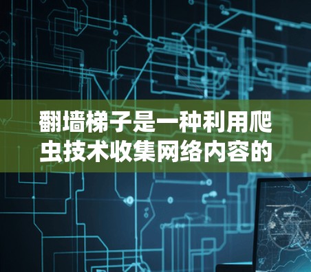 翻墙梯子是一种利用爬虫技术收集网络内容的技术,旨在通过爬取内容来获取信息或进行某种操作。以下是对该话题的分步解释 翻墙梯子是一种利用爬虫技术收集网络内容的技术,旨在通过爬取内容来获取信息或进行某种操作。以下是对该话题的分步解释
