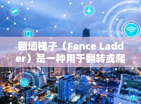 翻墙梯子(Fence Ladder)是一种用于翻转或爬过墙壁的工具或装置,常见于建筑、土木工程等场景中。以下是一些精选的推荐,供您选择 翻墙梯子(Fence Ladder)是一种用于翻转或爬过墙壁的工具或装置,常见于建筑、土木工程等场景中。以下是一些精选的推荐,供您选择