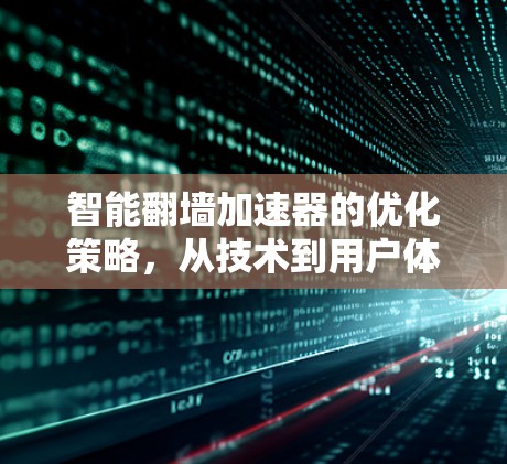 智能翻墙加速器的优化策略,从技术到用户体验的双维度提升