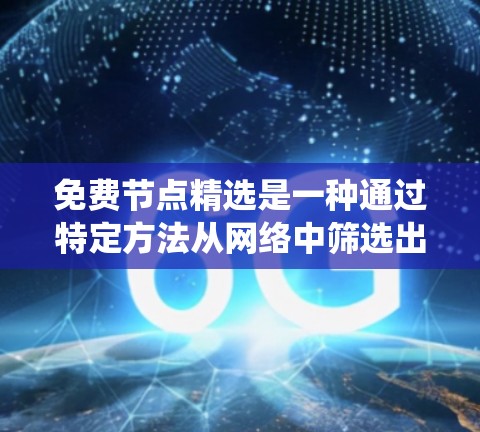 免费节点精选是一种通过特定方法从网络中筛选出没有被使用的或特定条件下的节点,以优化系统的可用性和性能。以下是详细介绍 免费节点精选是一种通过特定方法从网络中筛选出没有被使用的或特定条件下的节点,以优化系统的可用性和性能。以下是详细介绍