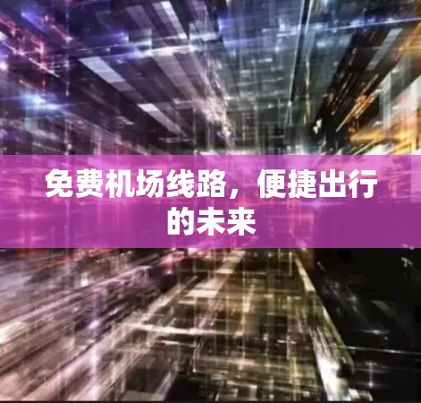 免费机场线路,便捷出行的未来 免费机场线路,便捷出行的未来