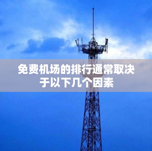 免费机场的排行通常取决于以下几个因素 免费机场的排行通常取决于以下几个因素