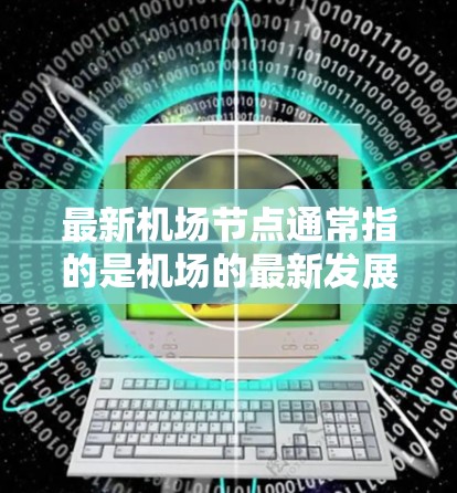 最新机场节点通常指的是机场的最新发展或新增的机场节点。如果你指的是最新机场的列表或相关信息,以下是几个常见的机场节点 最新机场节点通常指的是机场的最新发展或新增的机场节点。如果你指的是最新机场的列表或相关信息,以下是几个常见的机场节点
