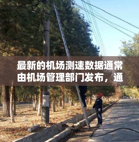 最新的机场测速数据通常由机场管理部门发布,通常包括以下内容 最新的机场测速数据通常由机场管理部门发布,通常包括以下内容