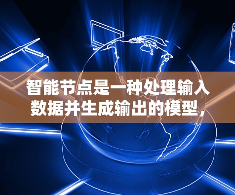 智能节点是一种处理输入数据并生成输出的模型,类似于神经网络但不需要复杂的训练过程。以下是其关键步骤和考虑因素 智能节点是一种处理输入数据并生成输出的模型,类似于神经网络但不需要复杂的训练过程。以下是其关键步骤和考虑因素