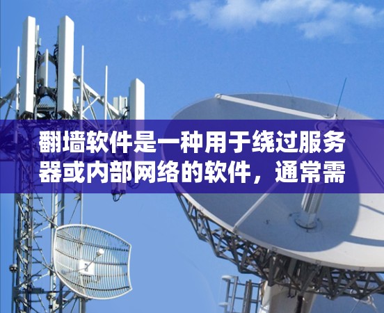 翻墙软件是一种用于绕过服务器或内部网络的软件，通常需要特定的配置和许可证。以下是一些详细的步骤和建议，帮助您更好地理解并使用翻墙软件