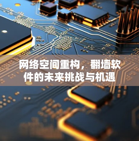 网络空间重构，翻墙软件的未来挑战与机遇