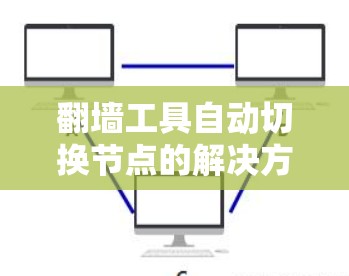 翻墙工具自动切换节点的解决方案通常依赖于翻墙工具本身的动态管理能力,以及网络或云平台的配置。以下是一些可能涉及的解决方案和步骤 翻墙工具自动切换节点的解决方案通常依赖于翻墙工具本身的动态管理能力,以及网络或云平台的配置。以下是一些可能涉及的解决方案和步骤