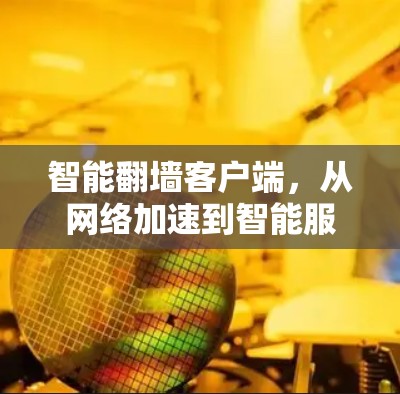 智能翻墙客户端，从<strong>网络加速</strong>到智能服务的创新突破