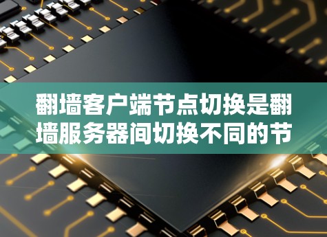 翻墙客户端节点切换是翻墙服务器间切换不同的节点来执行请求的一种方法。以下是对节点切换的详细说明 翻墙客户端节点切换是翻墙服务器间切换不同的节点来执行请求的一种方法。以下是对节点切换的详细说明