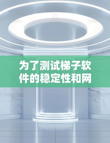 为了测试梯子软件的稳定性和网络连接,可以按照以下步骤进行 为了测试梯子软件的稳定性和网络连接,可以按照以下步骤进行